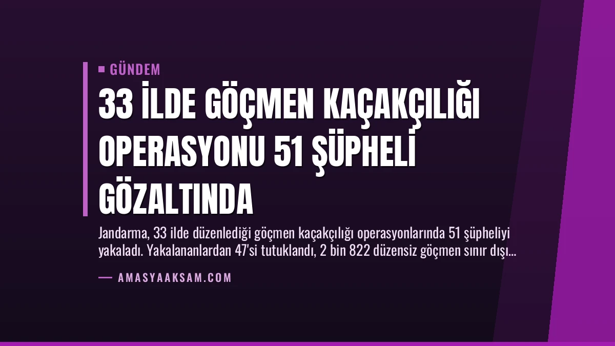 33 İlde Göçmen Kaçakçılığı Operasyonu 51 Şüpheli Gözaltında