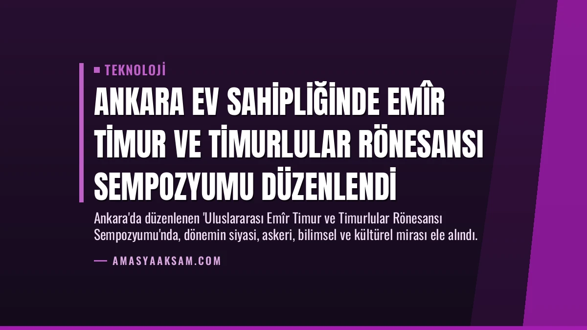 Ankara ev sahipliğinde Emîr Timur ve Timurlular Rönesansı Sempozyumu düzenlendi