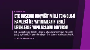BTK Başkanı Koçyiğit Milli Teknoloji Hamlesi ile Yatırımların Yerli Ürünlerle Yapılacağını Duyurdu