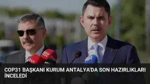 COP31 Başkanı Kurum Antalya’da Son Hazırlıkları İnceledi