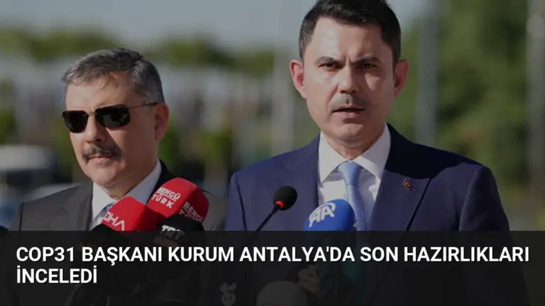 COP31 Başkanı Kurum Antalya’da Son Hazırlıkları İnceledi