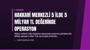 Hakkari Merkezli 5 İlde 5 Milyar TL Değerinde Operasyon