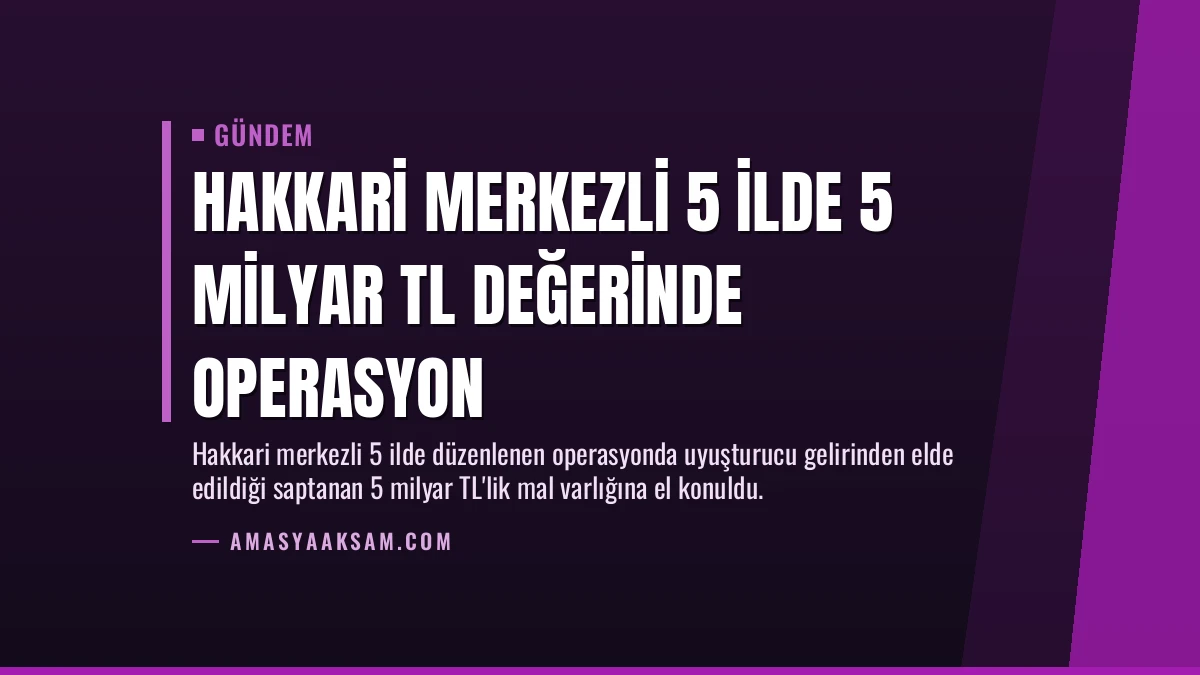 Hakkari Merkezli 5 İlde 5 Milyar TL Değerinde Operasyon