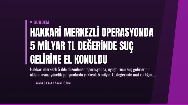 Hakkari Merkezli Operasyonda 5 Milyar TL Değerinde Suç Gelirine El Konuldu