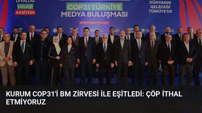 Kurum COP31'i BM Zirvesi ile Eşitledi: Çöp İthal Etmiyoruz