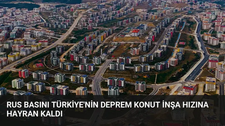 Rus Basını Türkiye’nin Deprem Konut İnşa Hızına Hayran Kaldı