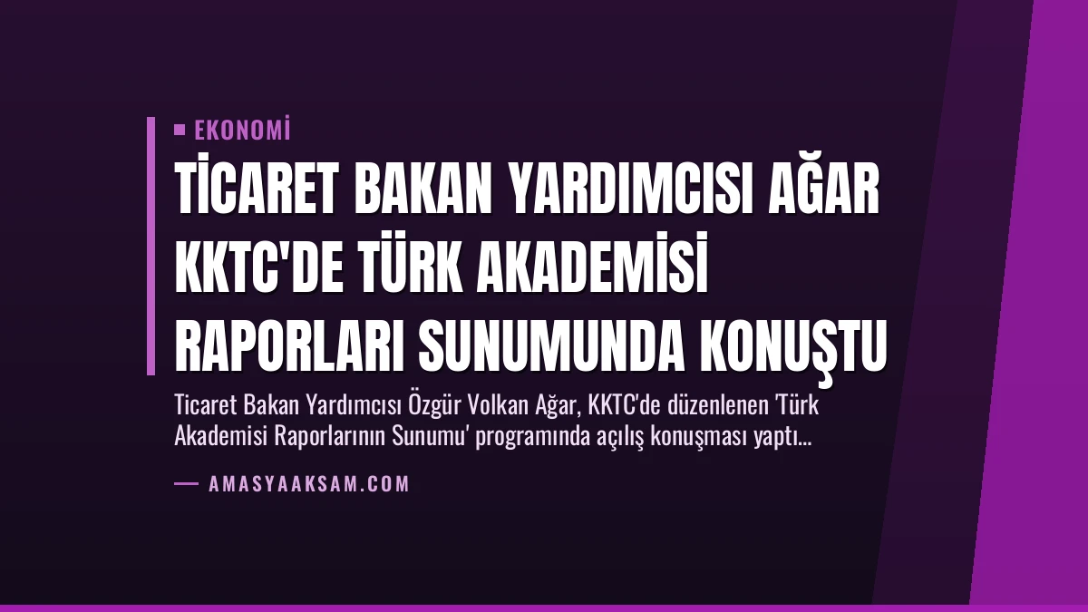 Ticaret Bakan Yardımcısı Ağar KKTC’de Türk Akademisi Raporları Sunumunda Konuştu