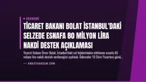 Ticaret Bakanı Bolat İstanbul’daki Selzede Esnafa 80 Milyon Lira Nakdi Destek Açıklaması