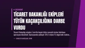 Ticaret Bakanlığı ekipleri tütün kaçakçılığına darbe vurdu