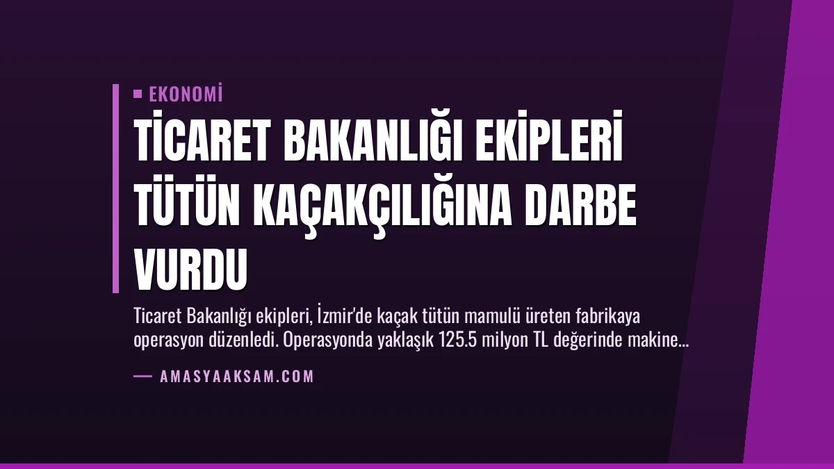 Ticaret Bakanlığı ekipleri tütün kaçakçılığına darbe vurdu