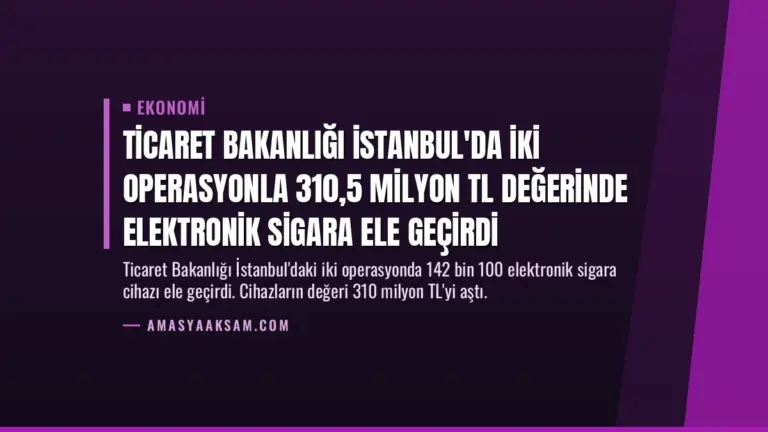 Ticaret Bakanlığı İstanbul'da İki Operasyonla 310,5 Milyon TL Değerinde Elektronik Sigara Ele Geçirdi