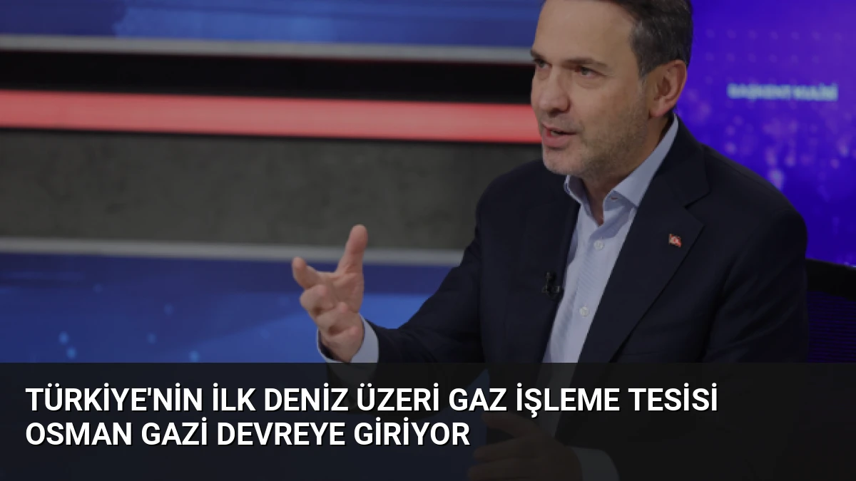 Türkiye’nin İlk Deniz Üzeri Gaz İşleme Tesisi Osman Gazi Devreye Giriyor